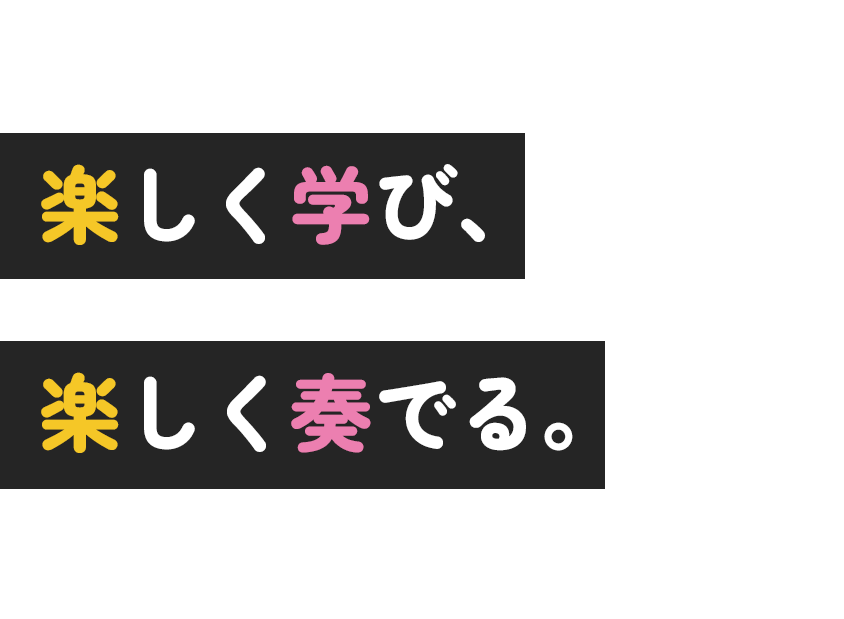 楽しく学び、楽しく奏でる。